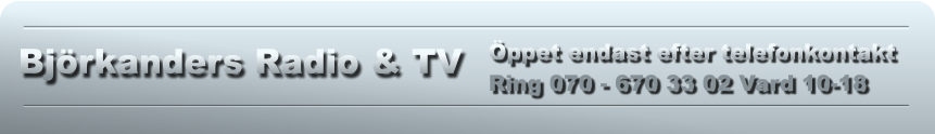 Björkanders Radio & TV Öppet endast efter telefonkontakt  Ring 070 - 670 33 02 Vard 10-18