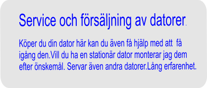 Service och frsljning av datorer.   Kper du din dator hr kan du ven f hjlp med att  f igng den.Vill du ha en stationr dator monterar jag dem  efter nskeml. Servar ven andra datorer.Lng erfarenhet.